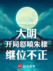 大明开局怒喷朱棣继位不正笔趣阁